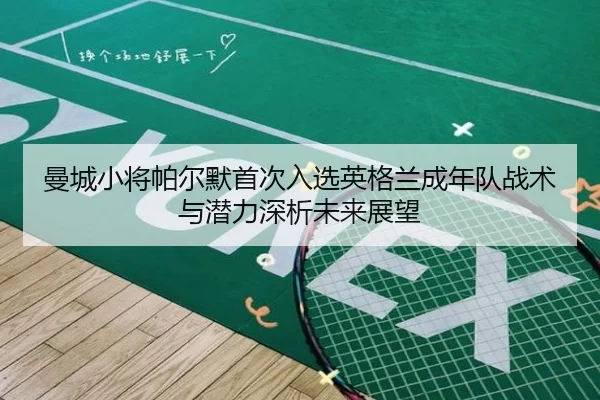 曼城小将帕尔默首次入选英格兰成年队战术与潜力深析未来展望